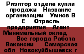 Риэлтор отдела купли-продажи › Название организации ­ Умнов В.Е. › Отрасль предприятия ­ Агент › Минимальный оклад ­ 60 000 - Все города Работа » Вакансии   . Самарская обл.,Новокуйбышевск г.